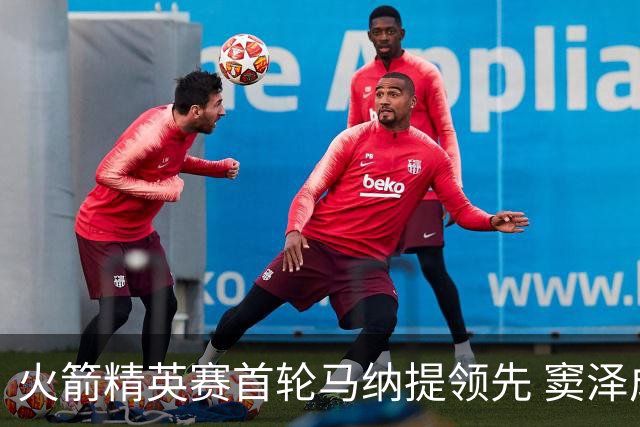火箭精英赛首轮马纳提领先 窦泽成李昊桐晋级边缘